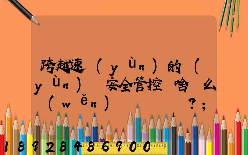 跨越速運(yùn)的運(yùn)輸安全管控為啥這么穩(wěn)？